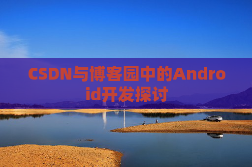 CSDN与博客园中的Android开发探讨
