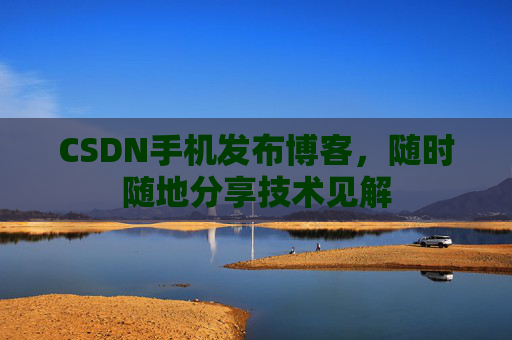 CSDN手机发布博客，随时随地分享技术见解