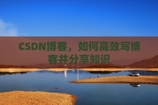 CSDN博客，如何高效写博客并分享知识